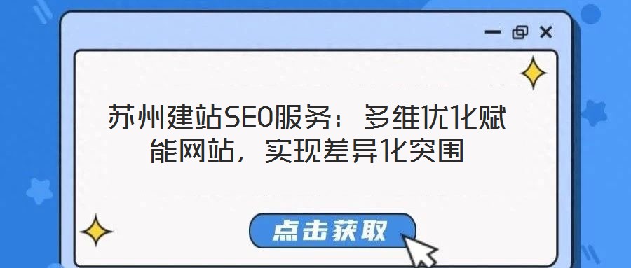 蘇州建站SEO服務(wù):多維優(yōu)化賦能網(wǎng)站,實(shí)現(xiàn)差異化突圍