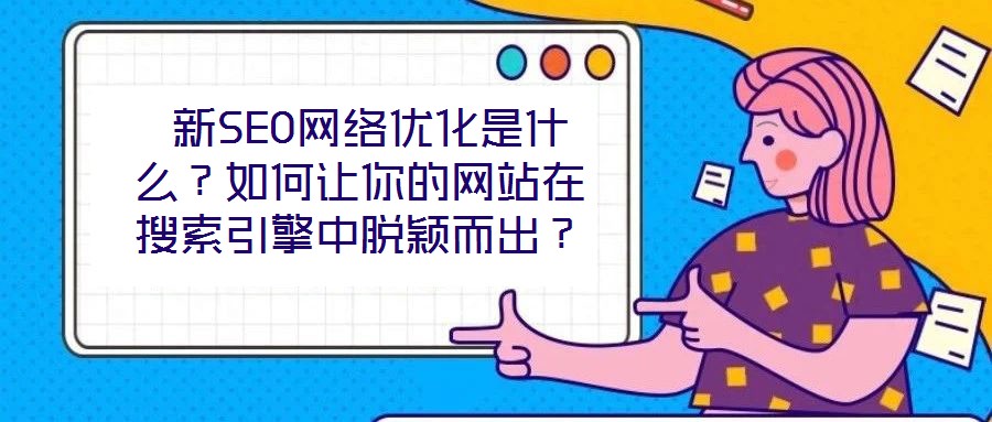 新SEO網絡優化是什么?如何讓你的網站在搜索引擎中脫穎而出?