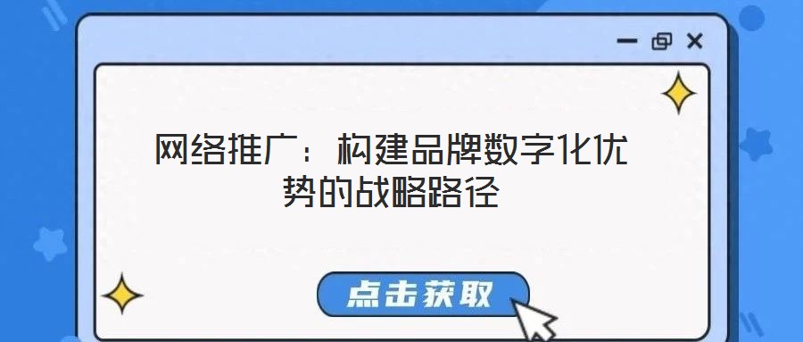 網(wǎng)絡(luò)推廣:構(gòu)建品牌數(shù)字化優(yōu)勢的戰(zhàn)略路徑