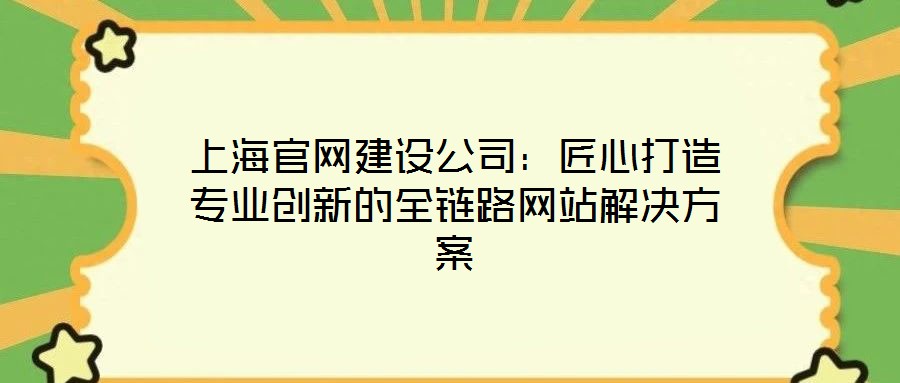 上海官網建設公司:匠心打造專業(yè)創(chuàng)新的全鏈路網站解決方案
