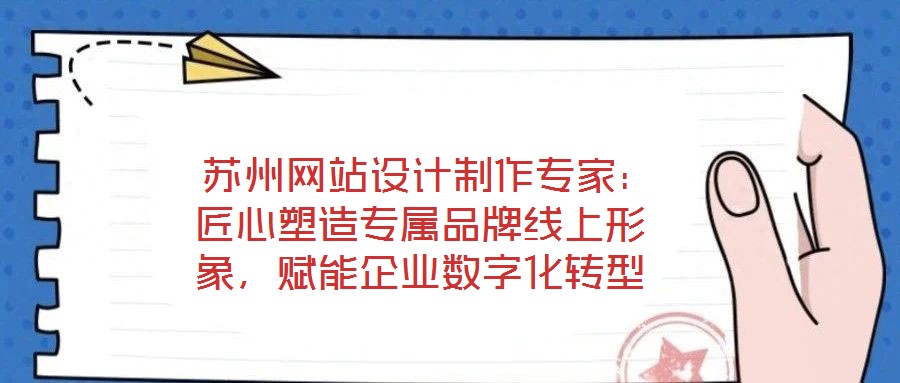  蘇州網站設計制作專家：匠心塑造專屬品牌線上形象，賦能企業數字化轉型