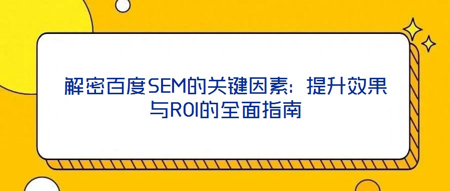 解密百度SEM的關鍵因素: 提升效果與ROI的全面指南