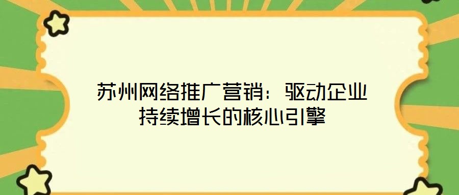 蘇州網(wǎng)絡推廣營銷:驅(qū)動企業(yè)持續(xù)增長的核心引擎