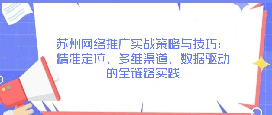 蘇州網絡推廣實戰策略與技巧:精準定位、多維渠道、數據驅動的全鏈路實踐
