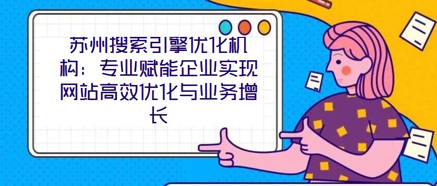 蘇州搜索引擎優(yōu)化機(jī)構(gòu)：專業(yè)賦能企業(yè)實(shí)現(xiàn)網(wǎng)站高效優(yōu)化與業(yè)務(wù)增長