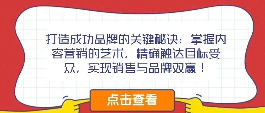 打造成功品牌的關鍵秘訣：掌握內容營銷的藝術，精確觸達目標受眾，實現銷售與品牌雙贏！