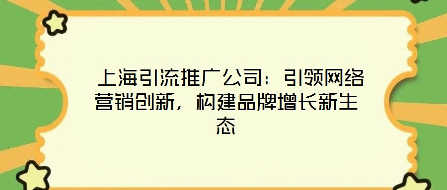  上海引流推廣公司：引領網絡營銷創新，構建品牌增長新生態