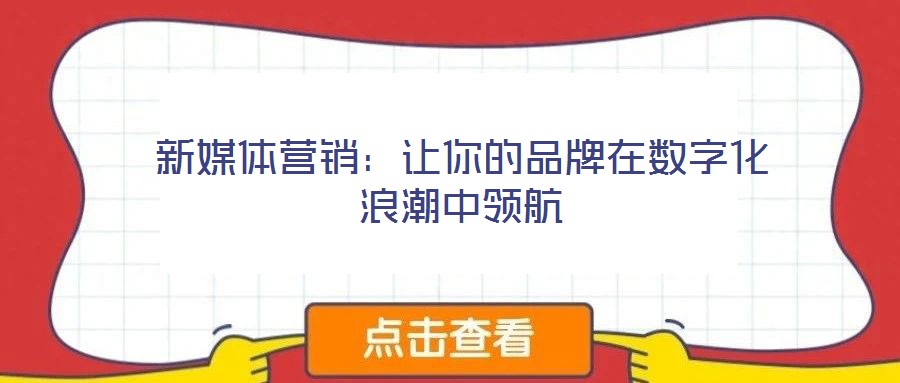 新媒體營銷:讓你的品牌在數字化浪潮中領航
