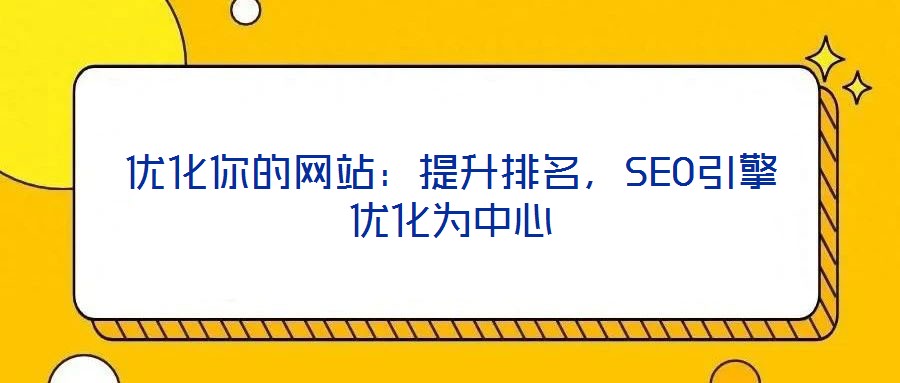優(yōu)化你的網(wǎng)站:提升排名,SEO引擎優(yōu)化為中心