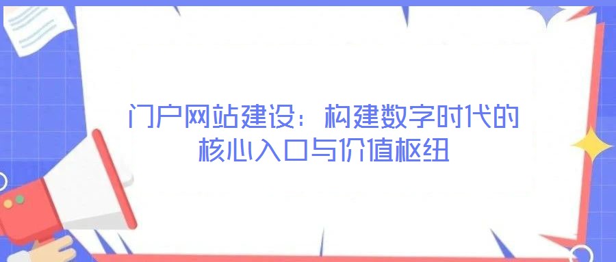 門戶網(wǎng)站建設(shè)：構(gòu)建數(shù)字時(shí)代的核心入口與價(jià)值樞紐