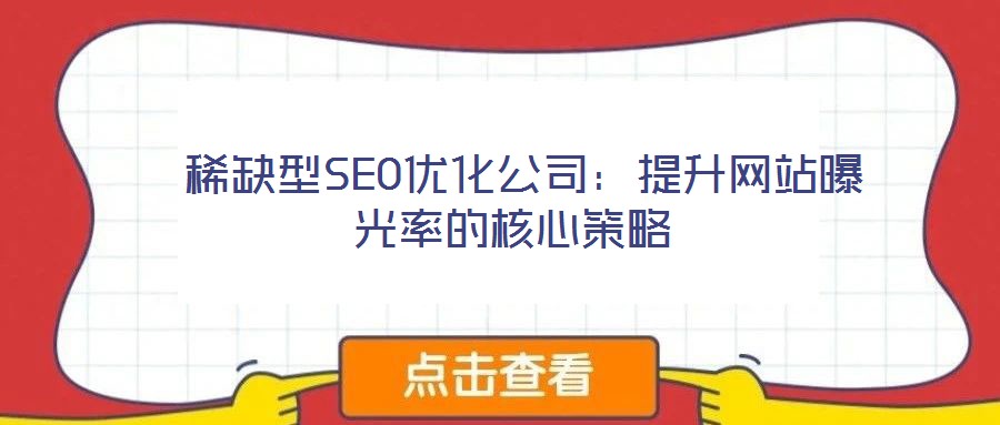 稀缺型SEO優(yōu)化公司:提升網(wǎng)站曝光率的核心策略