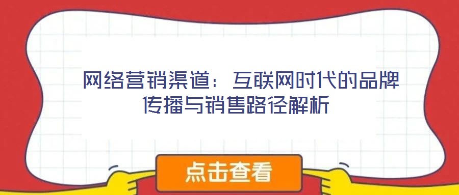 網(wǎng)絡(luò)營(yíng)銷(xiāo)渠道:互聯(lián)網(wǎng)時(shí)代的品牌傳播與銷(xiāo)售路徑解析