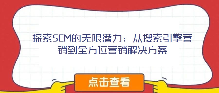 探索SEM的無限潛力:從搜索引擎營(yíng)銷到全方位營(yíng)銷解決方案
