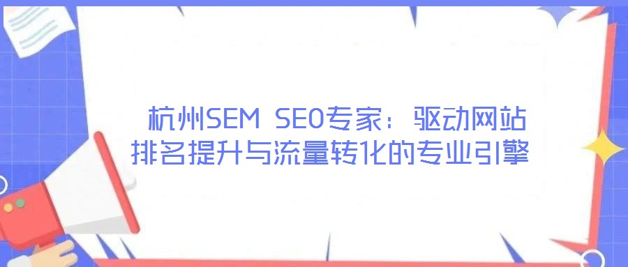 杭州SEM SEO專家:驅(qū)動(dòng)網(wǎng)站排名提升與流量轉(zhuǎn)化的專業(yè)引擎