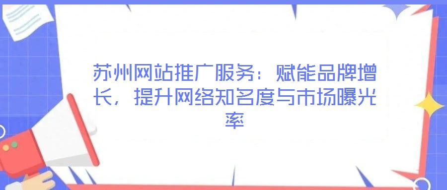 蘇州網(wǎng)站推廣服務(wù):賦能品牌增長,提升網(wǎng)絡(luò)知名度與市場曝光率