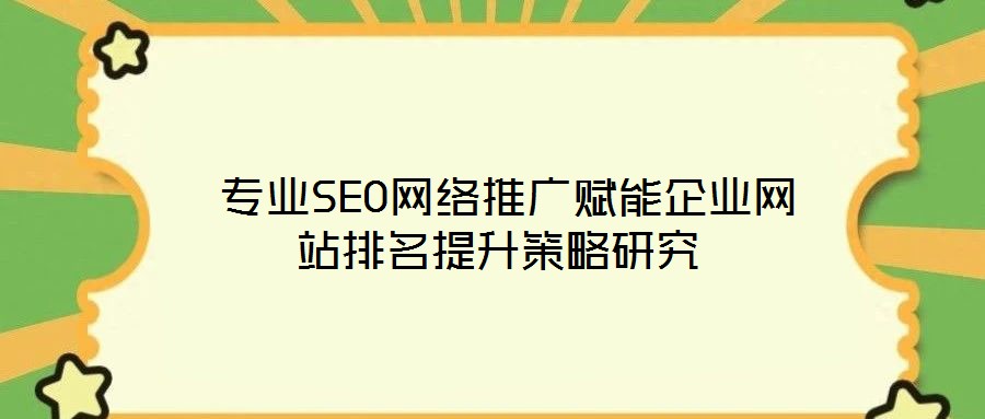 專業SEO網絡推廣賦能企業網站排名提升策略研究