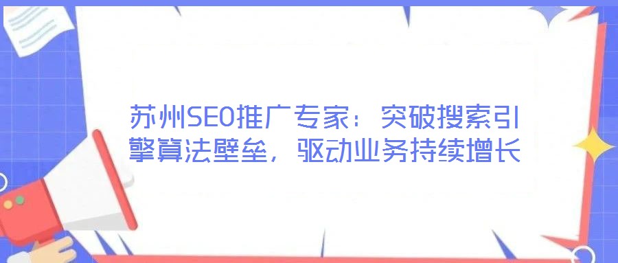蘇州SEO推廣專家:突破搜索引擎算法壁壘,驅動業務持續增長