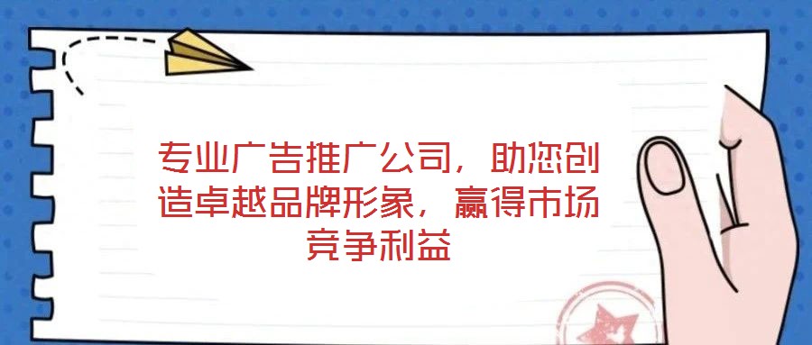 專業(yè)廣告推廣公司,助您創(chuàng)造卓越品牌形象,贏得市場競爭利益