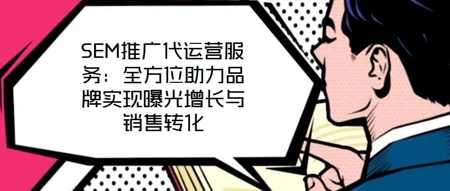 SEM推廣代運營服務：全方位助力品牌實現(xiàn)曝光增長與銷售轉(zhuǎn)化