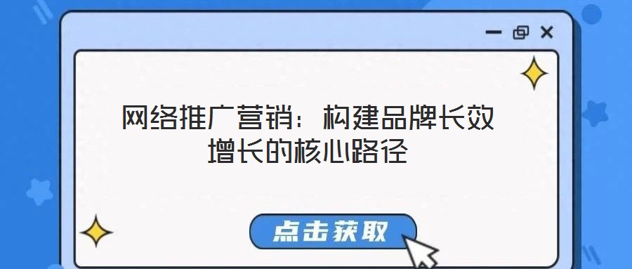網(wǎng)絡推廣營銷:構建品牌長效增長的核心路徑