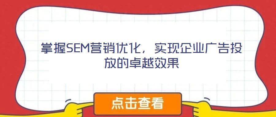 掌握SEM營銷優化,實現企業廣告投放的卓越效果