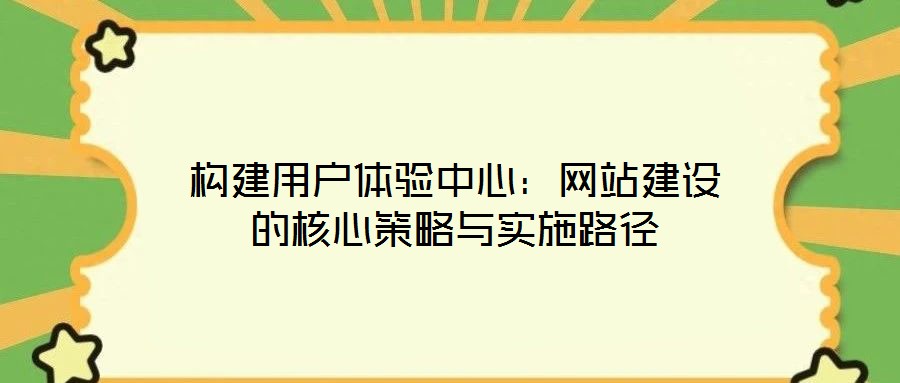 構(gòu)建用戶體驗中心:網(wǎng)站建設的核心策略與實施路徑