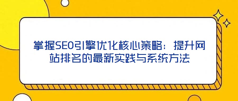 掌握SEO引擎優(yōu)化核心策略：提升網(wǎng)站排名的最新實踐與系統(tǒng)方法
