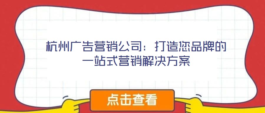 杭州廣告營(yíng)銷(xiāo)公司:打造您品牌的一站式營(yíng)銷(xiāo)解決方案