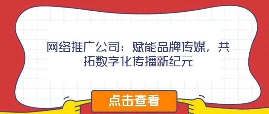 網絡推廣公司:賦能品牌傳媒,共拓數字化傳播新紀元