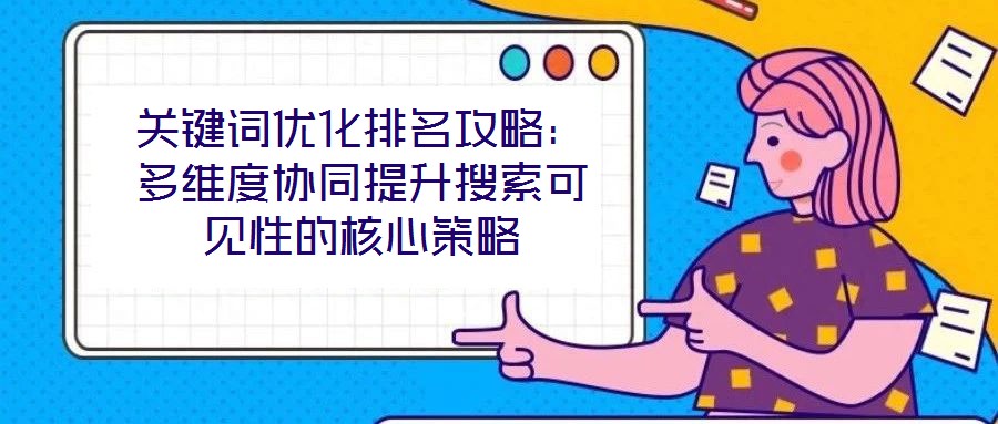 關鍵詞優化排名攻略:多維度協同提升搜索可見性的核心策略