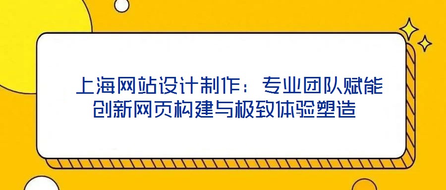  上海網站設計制作：專業團隊賦能創新網頁構建與極致體驗塑造