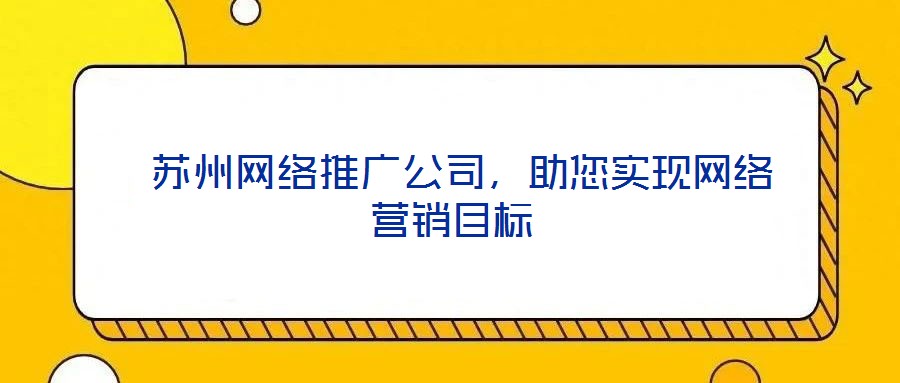 蘇州網絡推廣公司，助您實現網絡營銷目標
