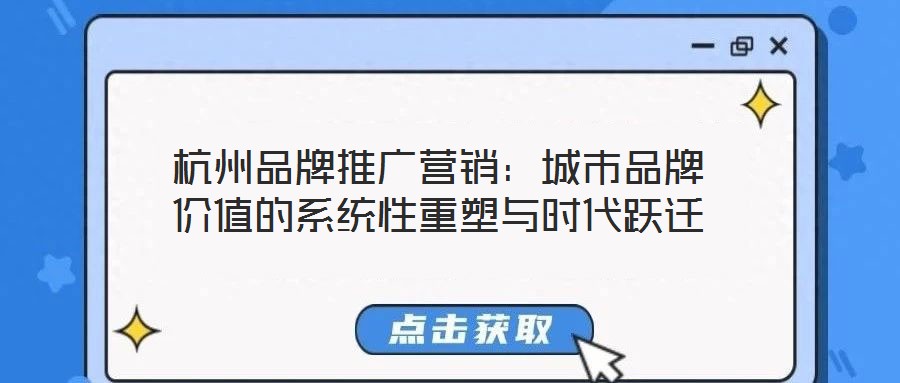 杭州品牌推廣營銷：城市品牌價值的系統(tǒng)性重塑與時代躍遷