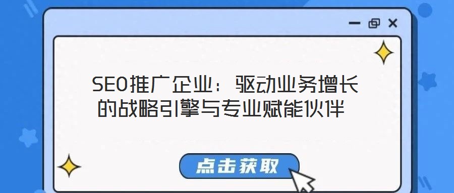 SEO推廣企業:驅動業務增長的戰略引擎與專業賦能伙伴