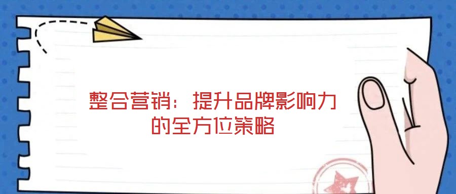 整合營銷:提升品牌影響力的全方位策略