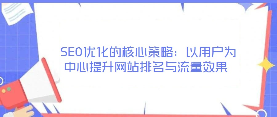 SEO優化的核心策略:以用戶為中心提升網站排名與流量效果