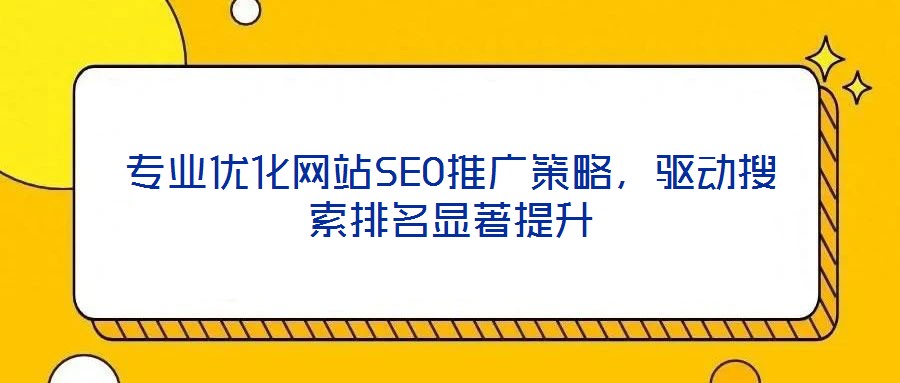 專業(yè)優(yōu)化網(wǎng)站SEO推廣策略,驅(qū)動搜索排名顯著提升
