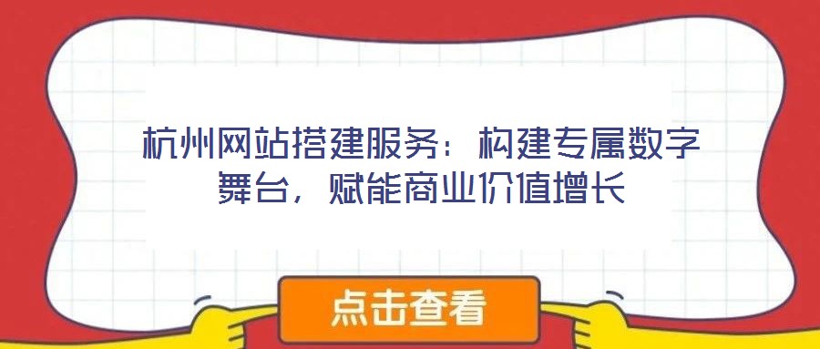 杭州網站搭建服務:構建專屬數字舞臺,賦能商業價值增長