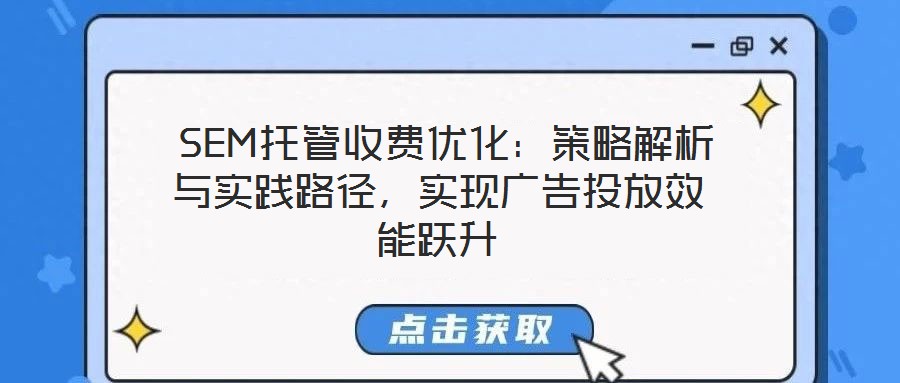 SEM托管收費優化:策略解析與實踐路徑,實現廣告投放效能躍升