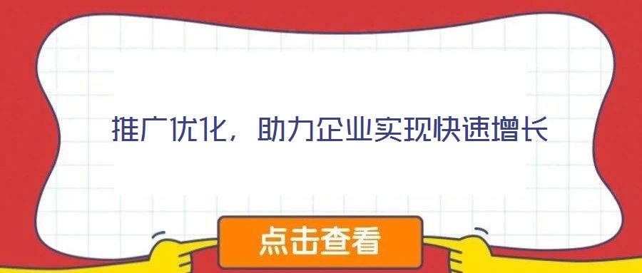 推廣優(yōu)化,助力企業(yè)實(shí)現(xiàn)快速增長(zhǎng)