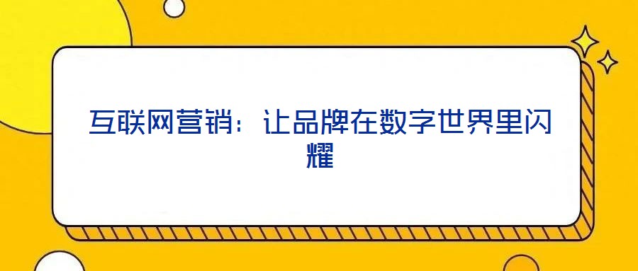 互聯(lián)網(wǎng)營(yíng)銷:讓品牌在數(shù)字世界里閃耀