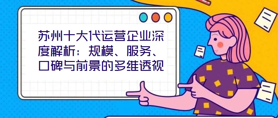蘇州十大代運營企業深度解析:規模、服務、口碑與前景的多維透視