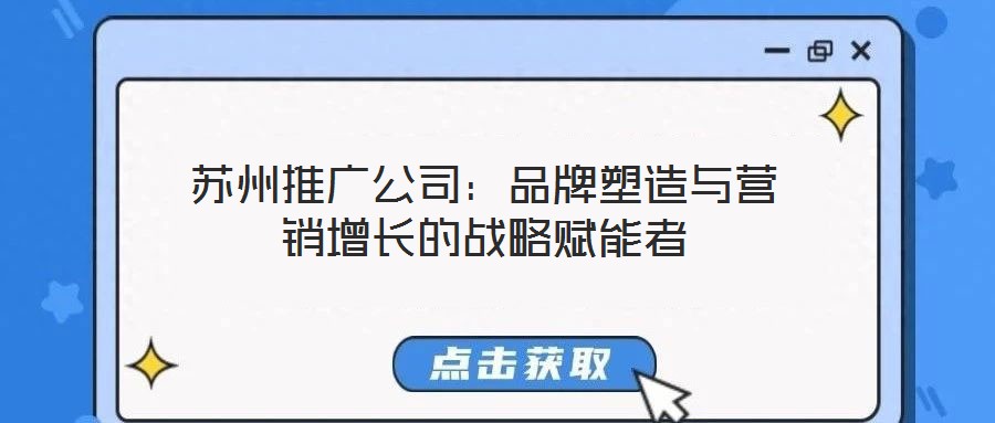 蘇州推廣公司:品牌塑造與營銷增長的戰(zhàn)略賦能者