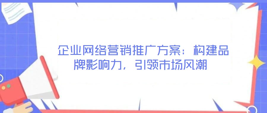 企業網絡營銷推廣方案:構建品牌影響力,引領市場風潮