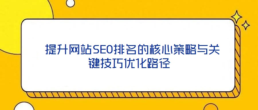 提升網(wǎng)站SEO排名的核心策略與關鍵技巧優(yōu)化路徑