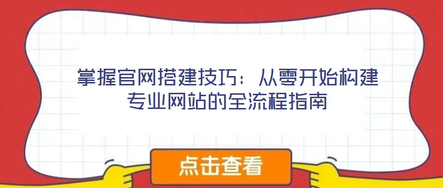 掌握官網(wǎng)搭建技巧:從零開(kāi)始構(gòu)建專業(yè)網(wǎng)站的全流程指南
