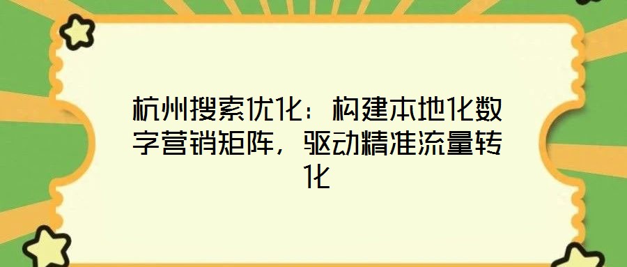 杭州搜索優化：構建本地化數字營銷矩陣，驅動精準流量轉化