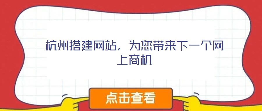 杭州搭建網(wǎng)站,為您帶來下一個(gè)網(wǎng)上商機(jī)