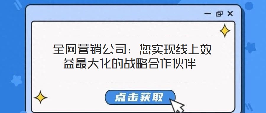 全網(wǎng)營銷公司:您實(shí)現(xiàn)線上效益最大化的戰(zhàn)略合作伙伴