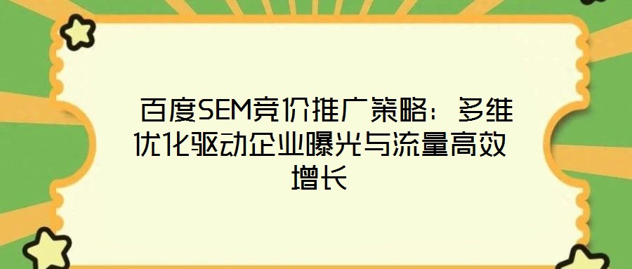  百度SEM競(jìng)價(jià)推廣策略：多維優(yōu)化驅(qū)動(dòng)企業(yè)曝光與流量高效增長(zhǎng)